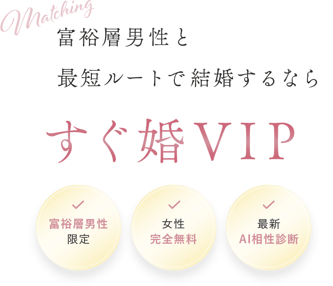 Matching 富裕層男性と最短ルートで結婚するなら すぐ婚VIP 富裕層男性限定 女性完全無料 最新AI相性診断